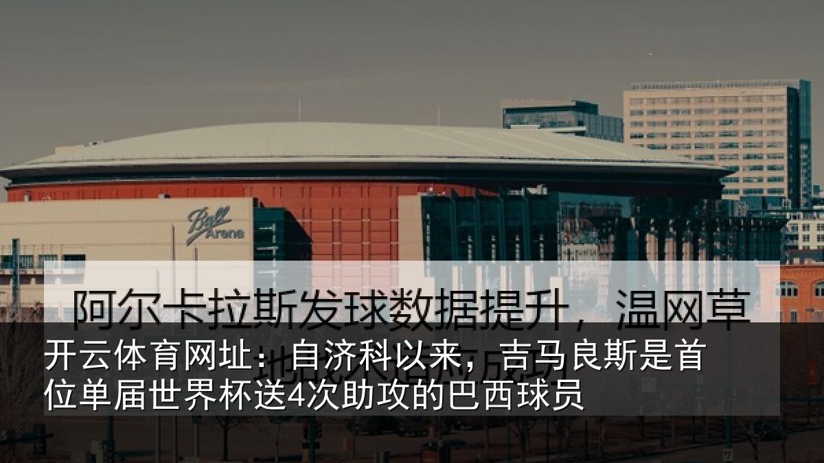 开云体育网址：自济科以来，吉马良斯是首位单届世界杯送4次助攻的巴西球员