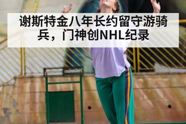 谢斯特金八年长约留守游骑兵，门神创NHL纪录