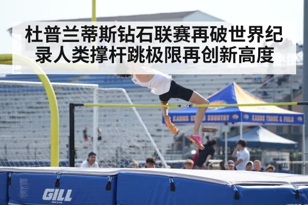 杜普兰蒂斯钻石联赛再破世界纪录人类撑杆跳极限再创新高度