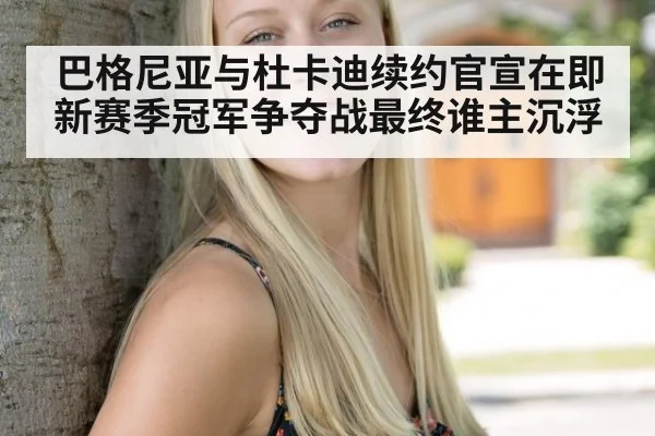 巴格尼亚与杜卡迪续约官宣在即新赛季冠军争夺战最终谁主沉浮